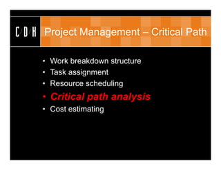CDH   Project Management – Critical Path

      • Work breakdown structure
      • Task assignment
      • Resource scheduling
      • Critical path analysis
      • Cost estimating
 