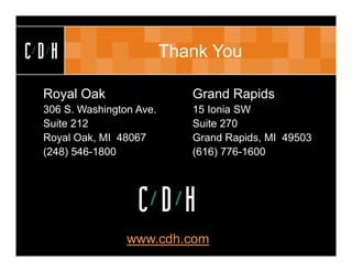 CDH                         Thank You

 Royal Oak                                  Grand Rapids
 306 S. Washington Ave.                     15 Ionia SW
 Suite 212                                  Suite 270
 Royal Oak, MI 48067                        Grand Rapids, MI 49503
 (248) 546-1800                             (616) 776-1600




                 www.cdh.com
                   (c) C/D/H 2007. All rights reserved
 