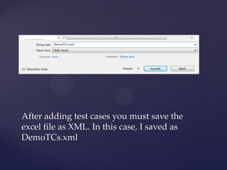 After adding test cases you must save the
excel file as XML. In this case, I saved as
DemoTCs.xml
 
