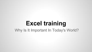 Excel training
Why Is It Important In Today's World?
 