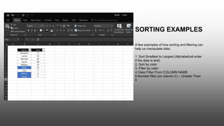 A few examples of how sorting and filtering can
help us manipulate data:
1. Sort Smallest to Largest (Alphabetical order
if the data is text)
2. Sort by color
3. Filter by color
4.Clear Filter From COLUMN NAME
5.Number filter (on column C) – Greater Than
5
SORTING EXAMPLES
 