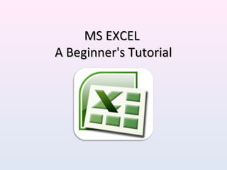 MS EXCELMS EXCEL
A Beginner's TutorialA Beginner's Tutorial
 