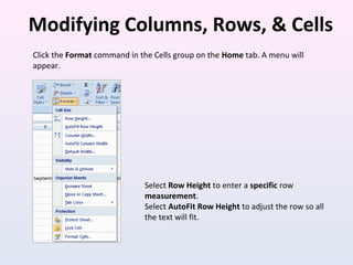Modifying Columns, Rows, & Cells
Click the Format command in the Cells group on the Home tab. A menu will
appear.
Select Row Height to enter a specific row
measurement.
Select AutoFit Row Height to adjust the row so all
the text will fit.
 