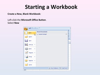 Starting a Workbook
Create a New, Blank Workbook:
Left-click the Microsoft Office Button.
Select New
 