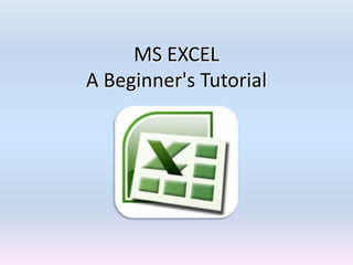MS EXCEL
A Beginner's Tutorial
 