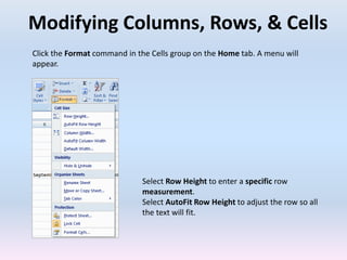 Modifying Columns, Rows, & Cells
Click the Format command in the Cells group on the Home tab. A menu will
appear.
Select Row Height to enter a specific row
measurement.
Select AutoFit Row Height to adjust the row so all
the text will fit.
 
