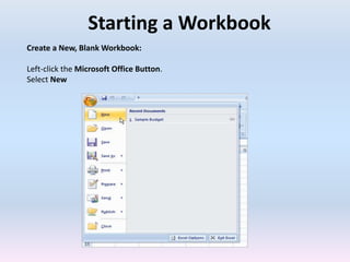 Starting a Workbook
Create a New, Blank Workbook:
Left-click the Microsoft Office Button.
Select New
 