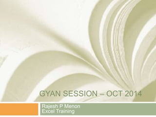 GYAN SESSION – OCT 2014
Rajesh P Menon
Excel Training
 