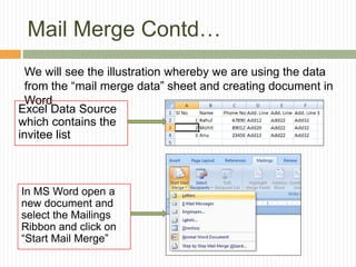 Mail Merge Contd…
We will see the illustration whereby we are using the data
from the “mail merge data” sheet and creating document in
Word
Excel Data Source
which contains the
invitee list
In MS Word open a
new document and
select the Mailings
Ribbon and click on
“Start Mail Merge”
 