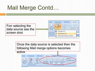 Mail Merge Contd…
Forr selecting the
data source see the
screen shot
Once the data source is selected then the
following Mail merge options becomes
active
 