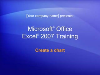 [Your company name] presents: Microsoft® Office Excel®2007 Training Create a chart 