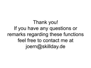 Thank you!
If you have any questions or
remarks regarding these functions
feel free to contact me at
joern@skillday.de
 
