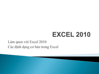 Làm quen với Excel 2010
Các định dạng cơ bản trong Excel
 