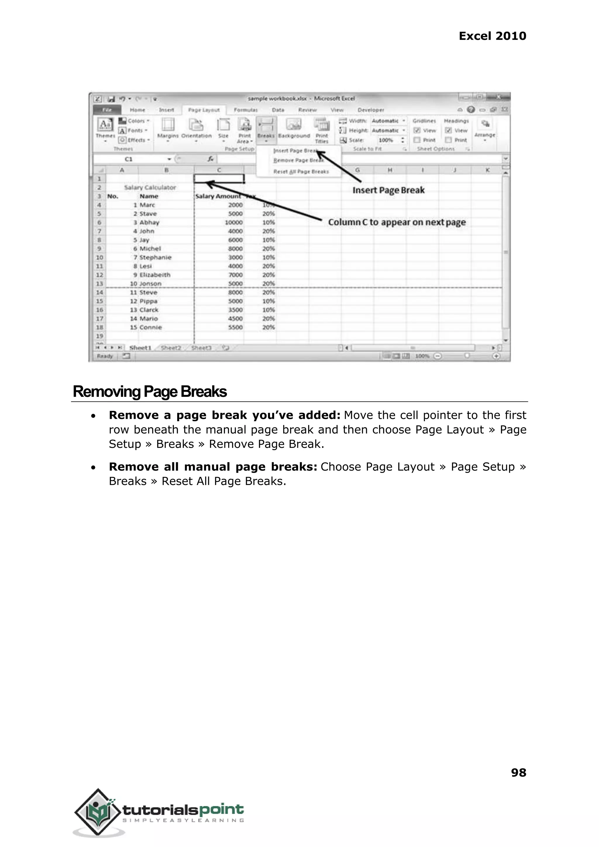 Excel 2010
98
RemovingPageBreaks
 Remove a page break you’ve added: Move the cell pointer to the first
row beneath the manual page break and then choose Page Layout » Page
Setup » Breaks » Remove Page Break.
 Remove all manual page breaks: Choose Page Layout » Page Setup »
Breaks » Reset All Page Breaks.
 