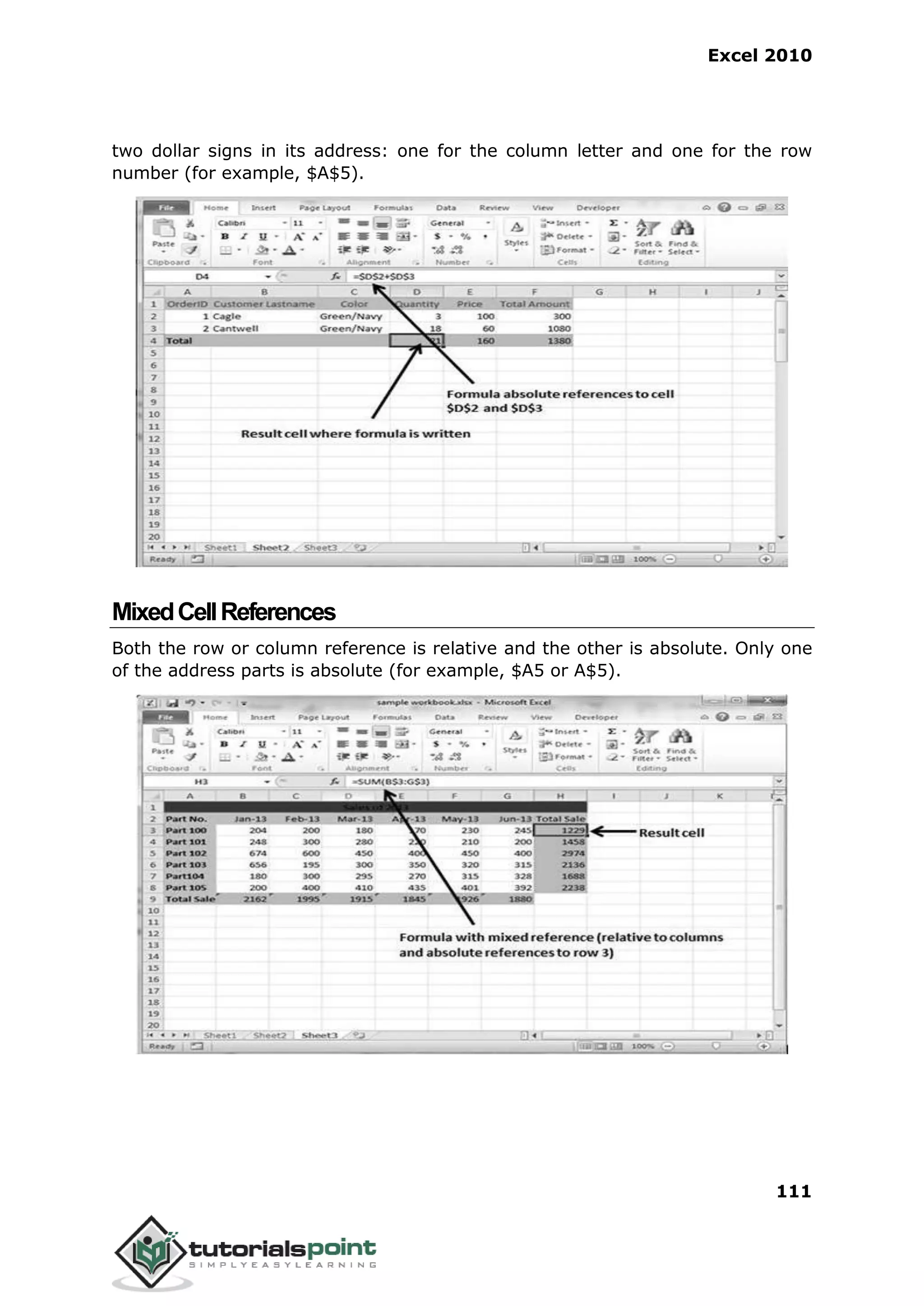 Excel 2010
111
two dollar signs in its address: one for the column letter and one for the row
number (for example, $A$5).
MixedCellReferences
Both the row or column reference is relative and the other is absolute. Only one
of the address parts is absolute (for example, $A5 or A$5).
 