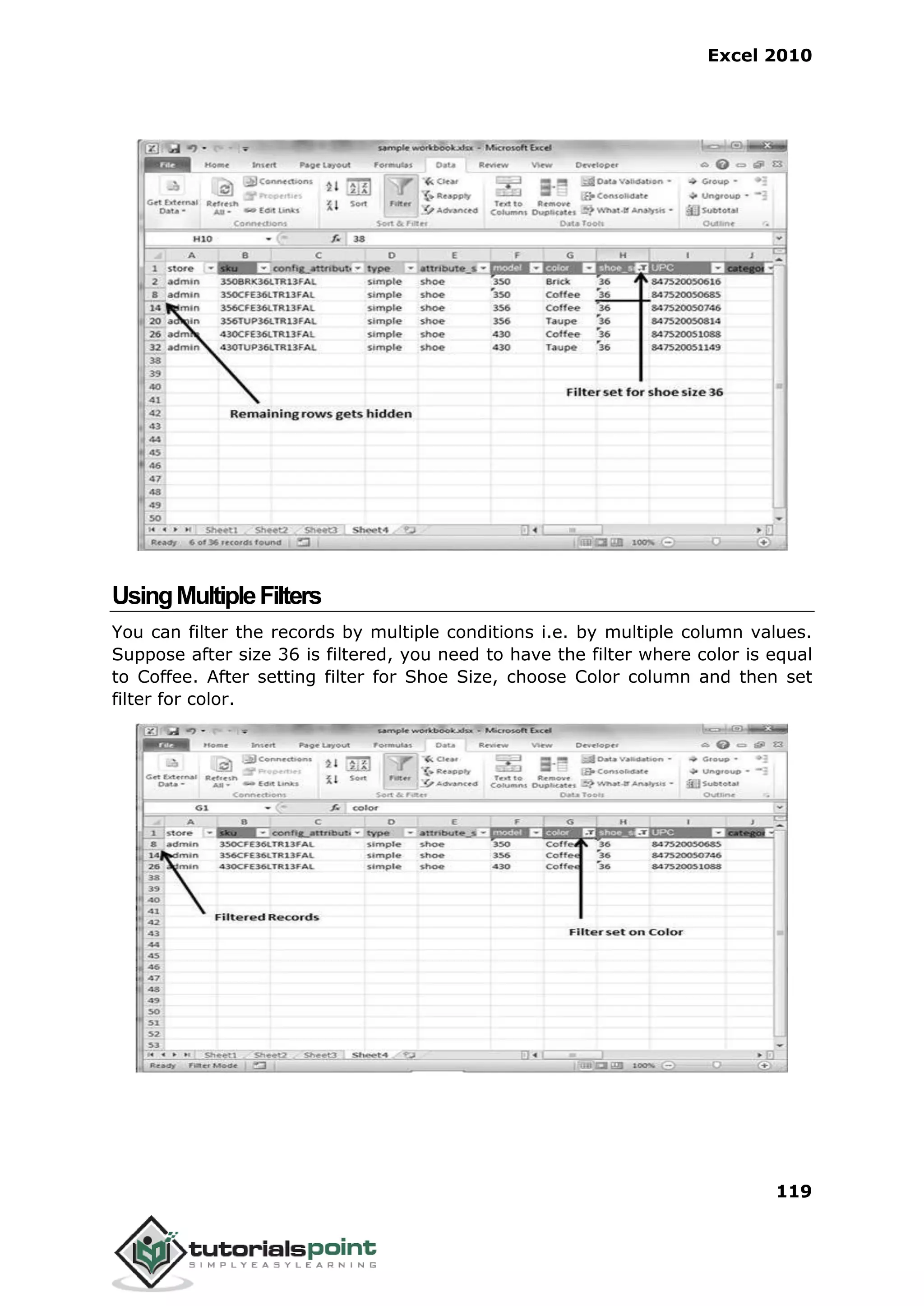 Excel 2010
119
UsingMultipleFilters
You can filter the records by multiple conditions i.e. by multiple column values.
Suppose after size 36 is filtered, you need to have the filter where color is equal
to Coffee. After setting filter for Shoe Size, choose Color column and then set
filter for color.
 