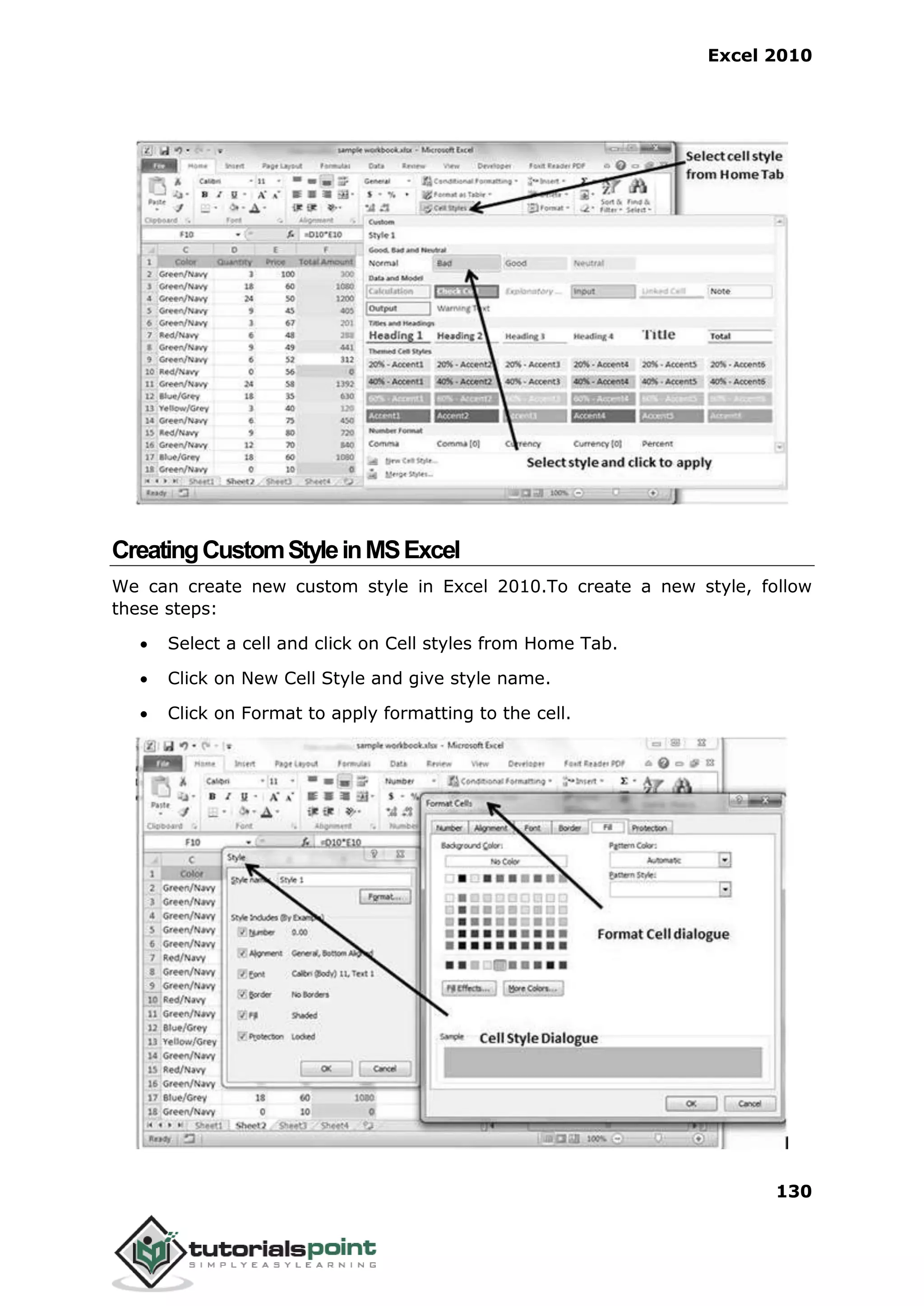 Excel 2010
130
CreatingCustomStyleinMSExcel
We can create new custom style in Excel 2010.To create a new style, follow
these steps:
 Select a cell and click on Cell styles from Home Tab.
 Click on New Cell Style and give style name.
 Click on Format to apply formatting to the cell.
 