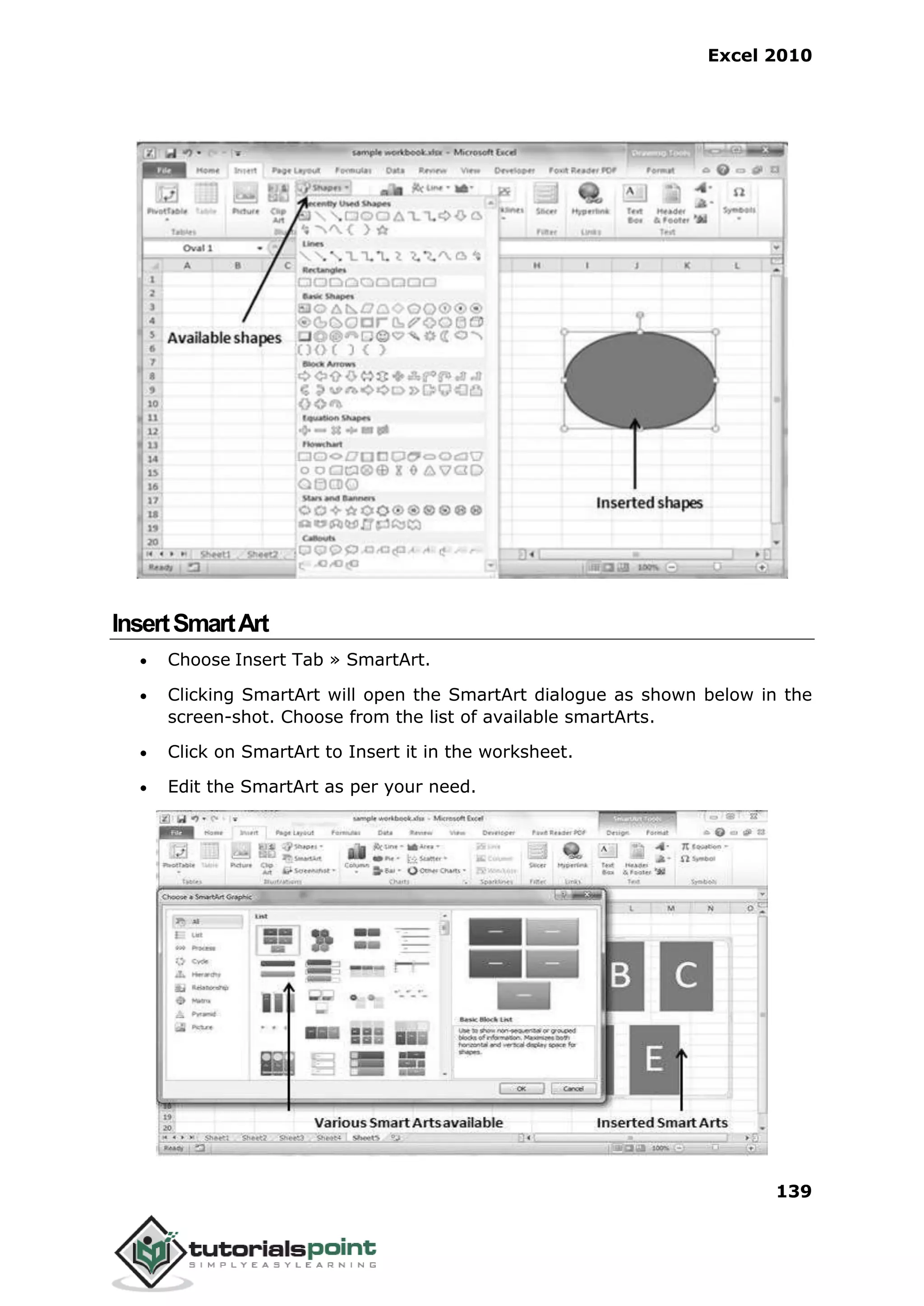 Excel 2010
139
InsertSmartArt
 Choose Insert Tab » SmartArt.
 Clicking SmartArt will open the SmartArt dialogue as shown below in the
screen-shot. Choose from the list of available smartArts.
 Click on SmartArt to Insert it in the worksheet.
 Edit the SmartArt as per your need.
 
