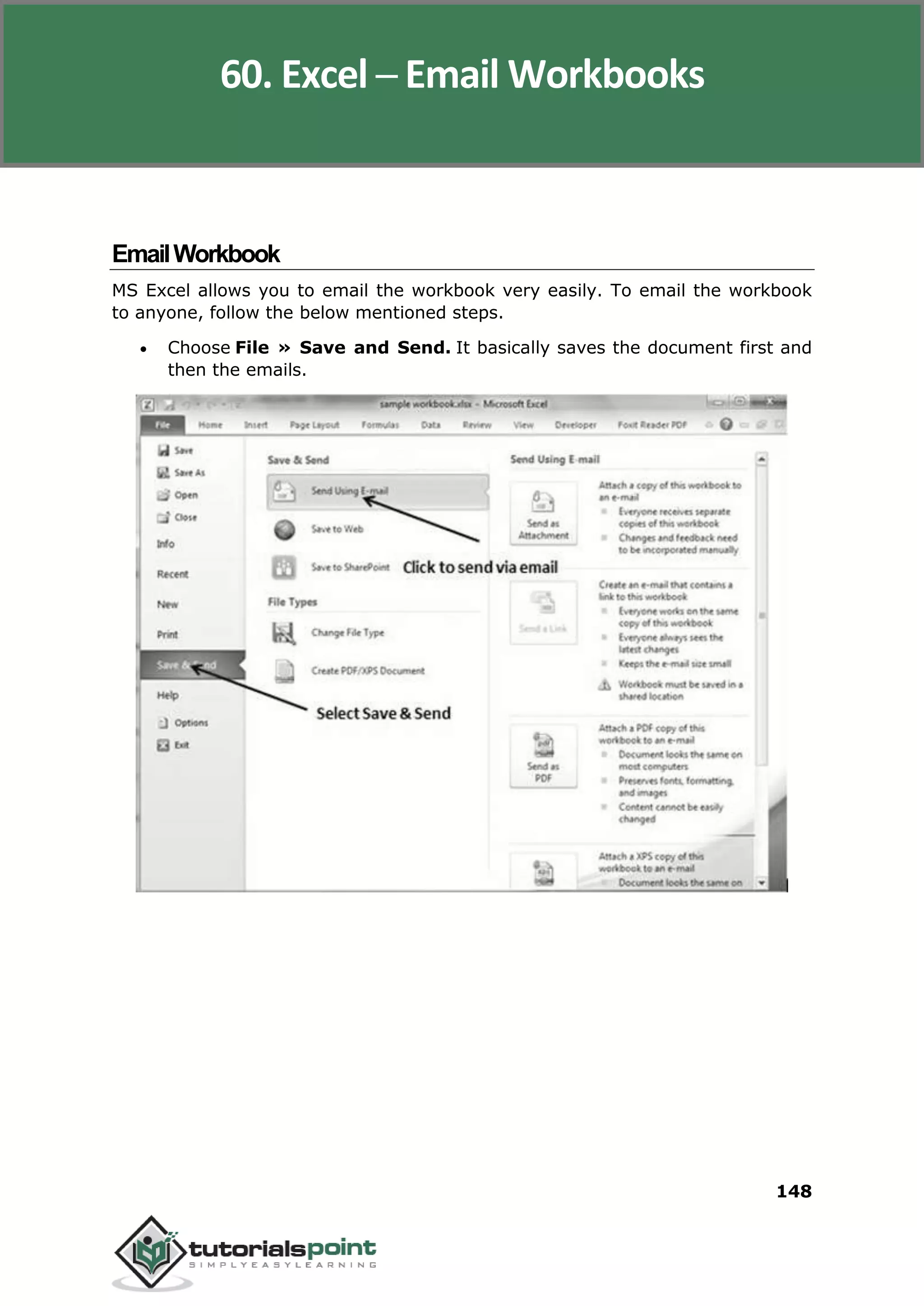 Excel 2010
148
EmailWorkbook
MS Excel allows you to email the workbook very easily. To email the workbook
to anyone, follow the below mentioned steps.
 Choose File » Save and Send. It basically saves the document first and
then the emails.
60. Excel ─ Email Workbooks
 