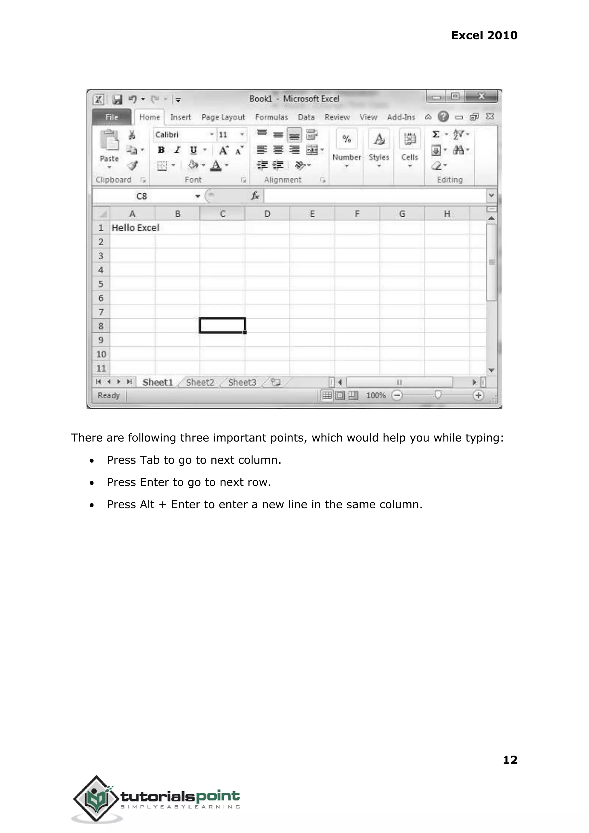 Excel 2010
12
There are following three important points, which would help you while typing:
 Press Tab to go to next column.
 Press Enter to go to next row.
 Press Alt + Enter to enter a new line in the same column.
 