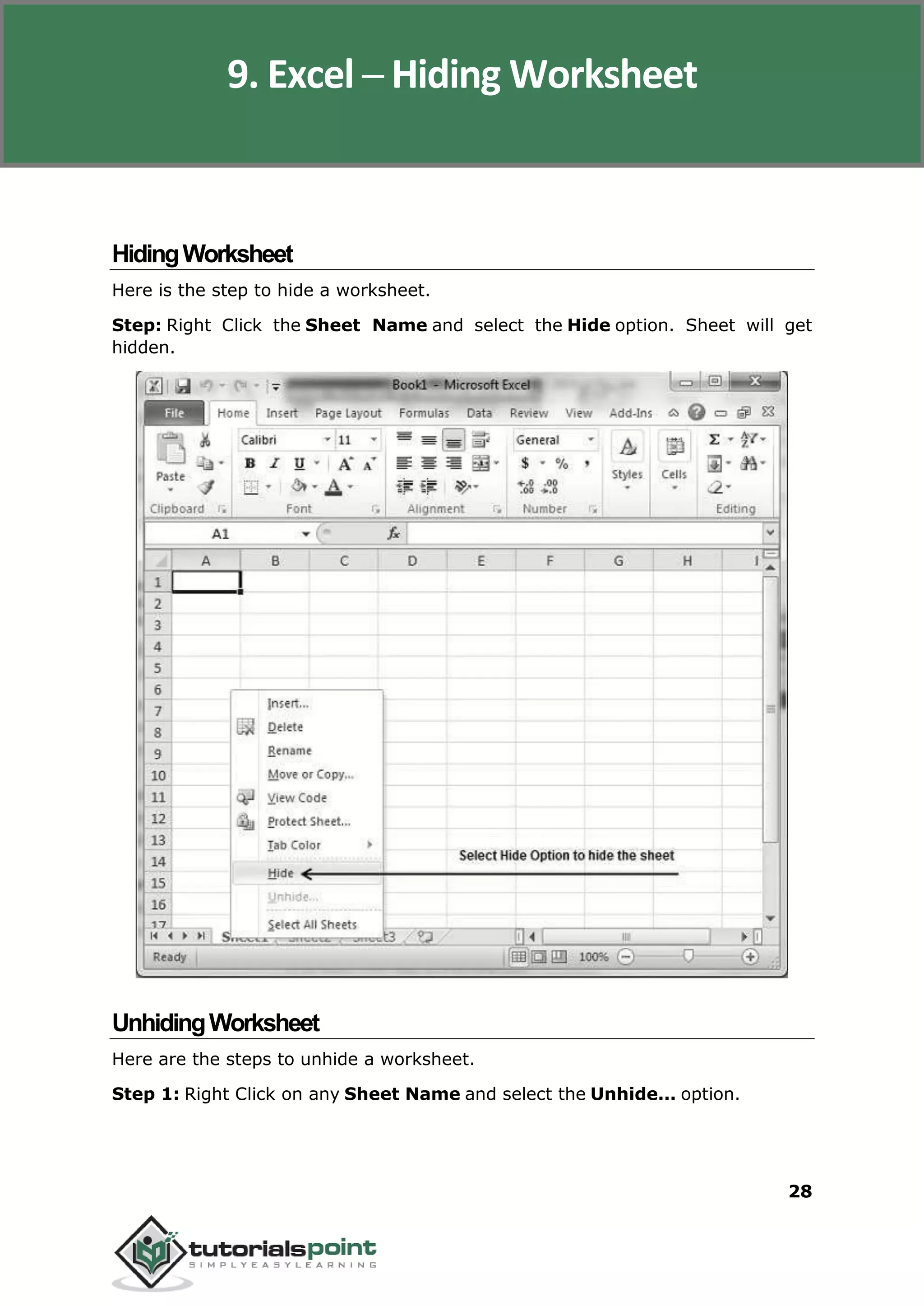 Excel 2010
28
HidingWorksheet
Here is the step to hide a worksheet.
Step: Right Click the Sheet Name and select the Hide option. Sheet will get
hidden.
UnhidingWorksheet
Here are the steps to unhide a worksheet.
Step 1: Right Click on any Sheet Name and select the Unhide... option.
9. Excel ─ Hiding Worksheet
 
