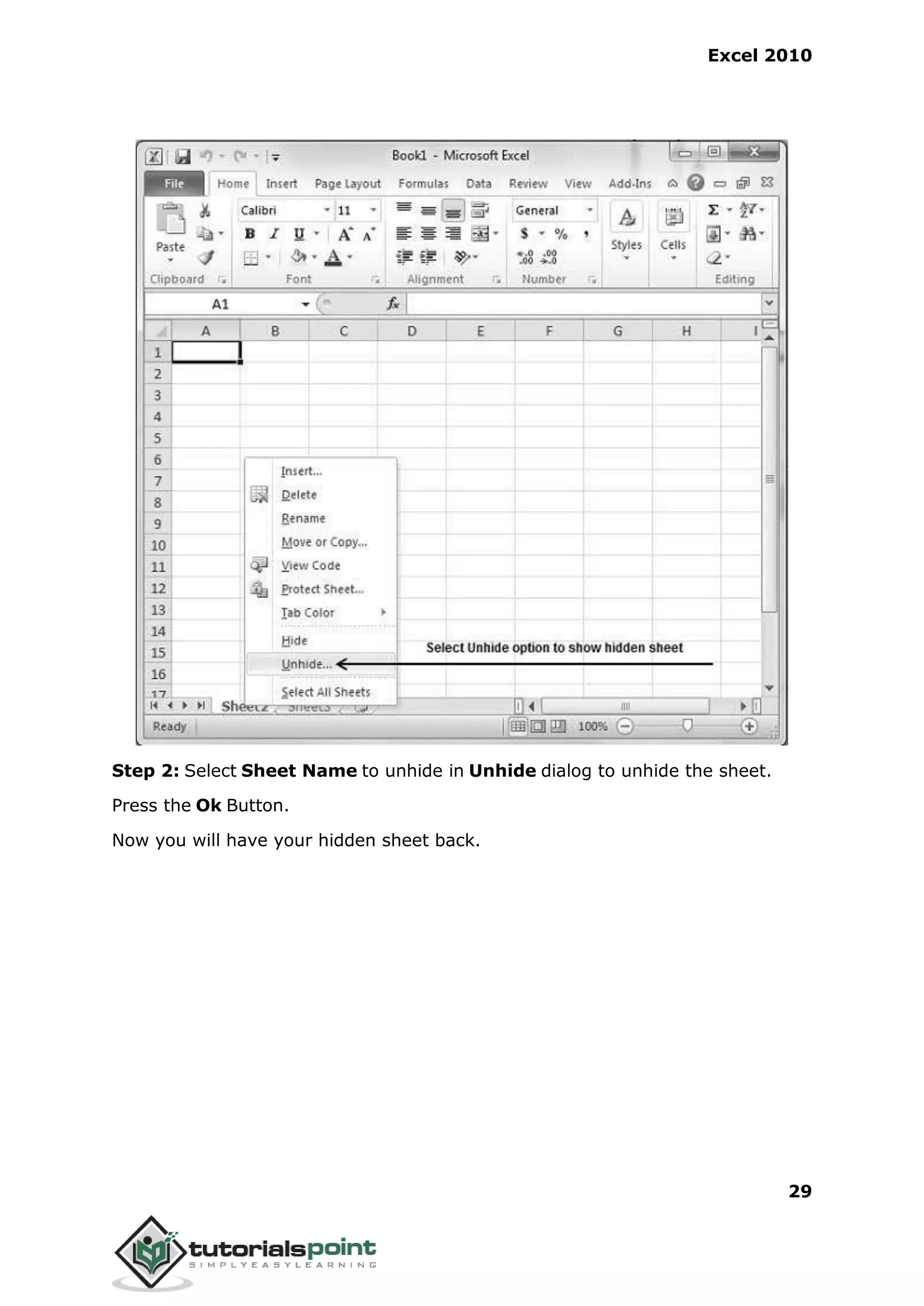 Excel 2010
29
Step 2: Select Sheet Name to unhide in Unhide dialog to unhide the sheet.
Press the Ok Button.
Now you will have your hidden sheet back.
 