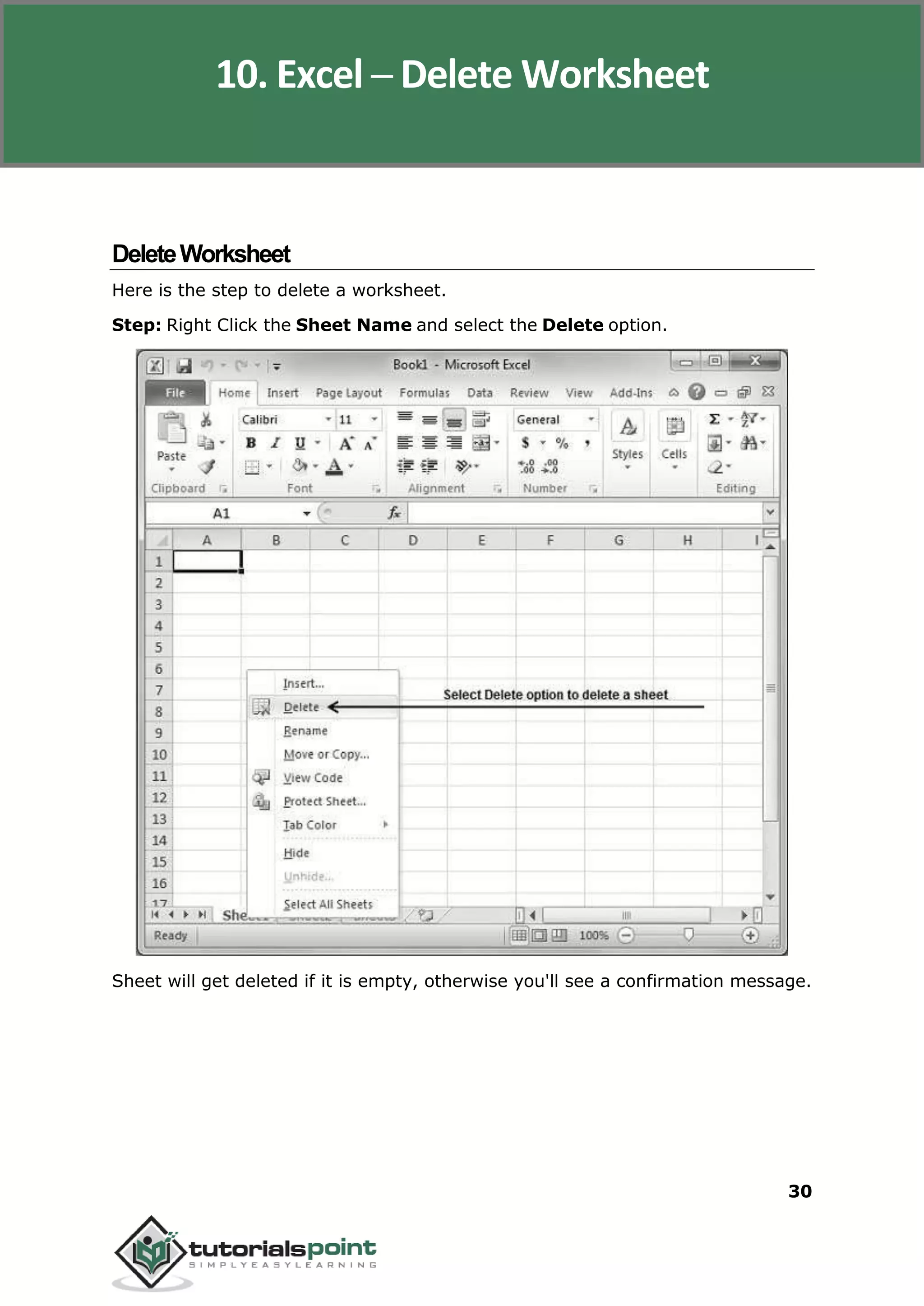 Excel 2010
30
DeleteWorksheet
Here is the step to delete a worksheet.
Step: Right Click the Sheet Name and select the Delete option.
Sheet will get deleted if it is empty, otherwise you'll see a confirmation message.
10. Excel ─ Delete Worksheet
 