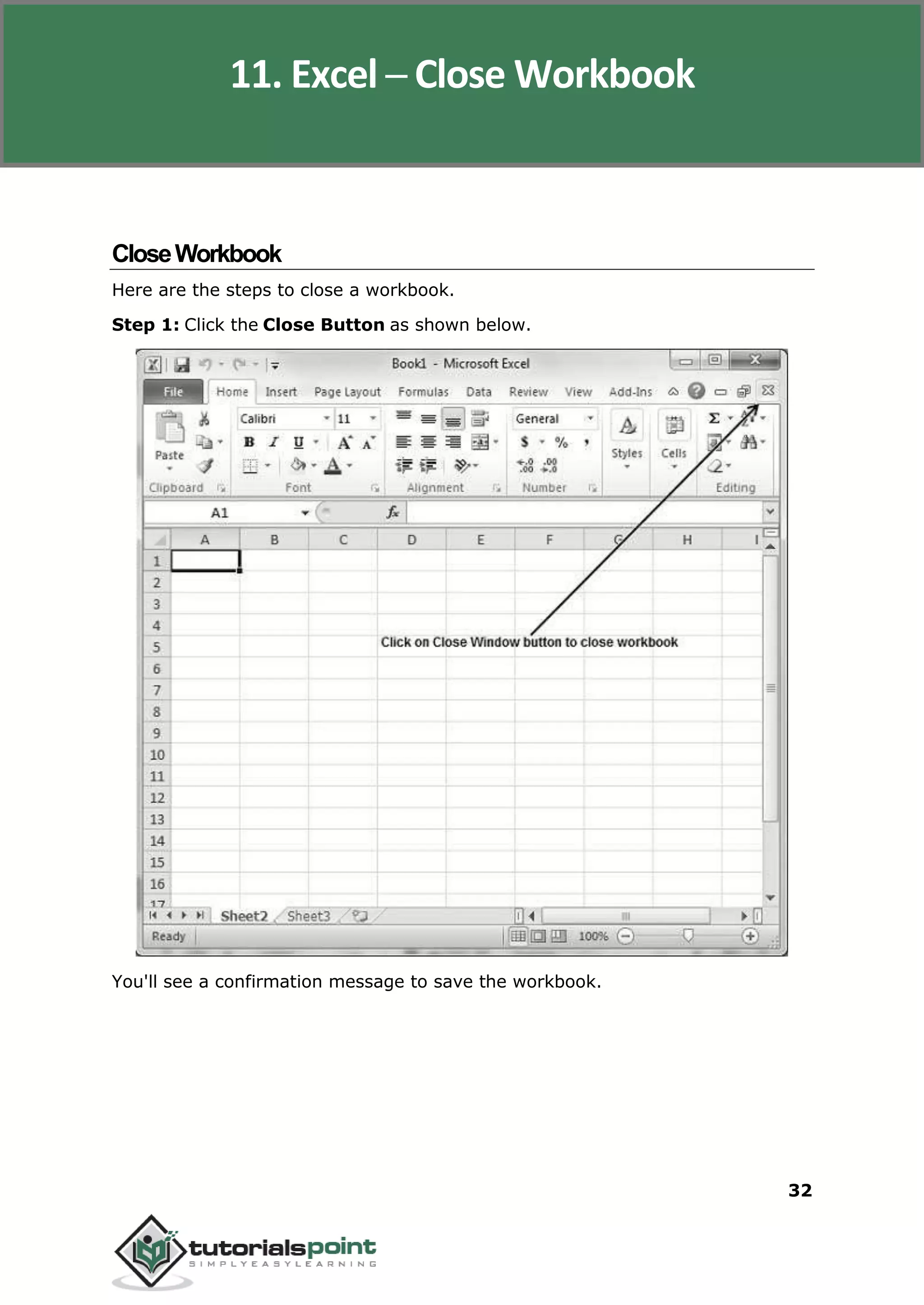 Excel 2010
32
CloseWorkbook
Here are the steps to close a workbook.
Step 1: Click the Close Button as shown below.
You'll see a confirmation message to save the workbook.
11. Excel ─ Close Workbook
 