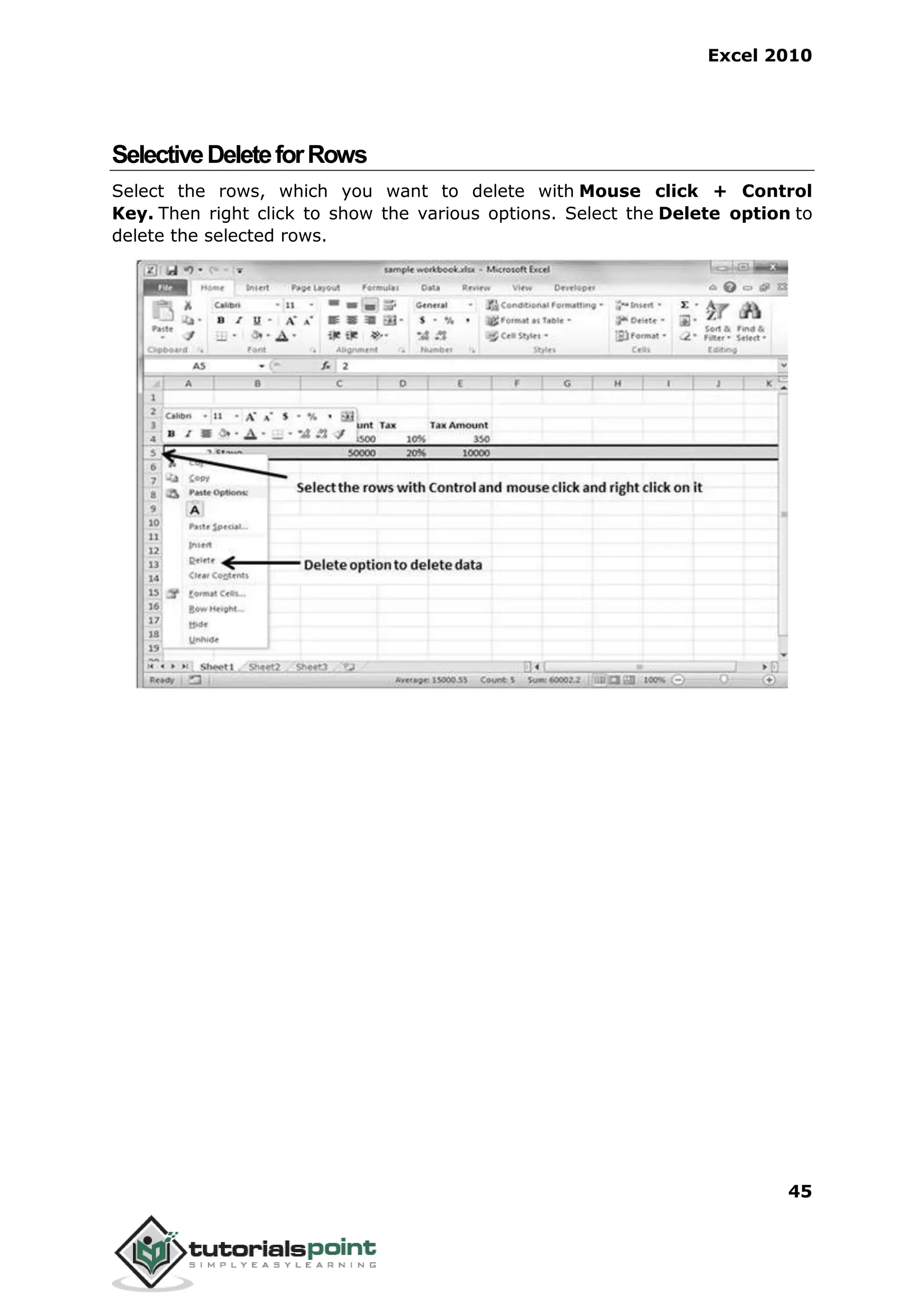 Excel 2010
45
SelectiveDeleteforRows
Select the rows, which you want to delete with Mouse click + Control
Key. Then right click to show the various options. Select the Delete option to
delete the selected rows.
 