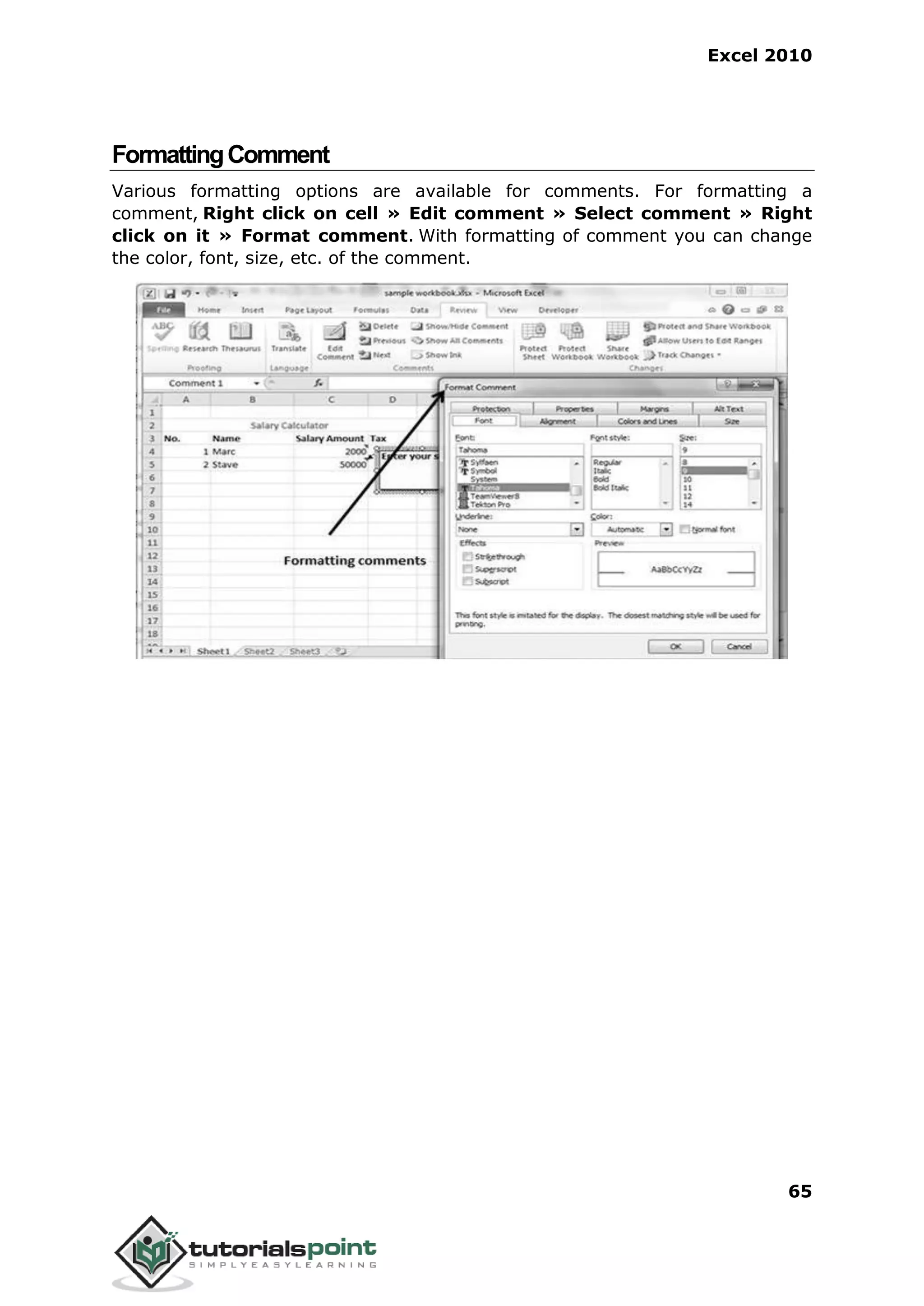 Excel 2010
65
FormattingComment
Various formatting options are available for comments. For formatting a
comment, Right click on cell » Edit comment » Select comment » Right
click on it » Format comment. With formatting of comment you can change
the color, font, size, etc. of the comment.
 