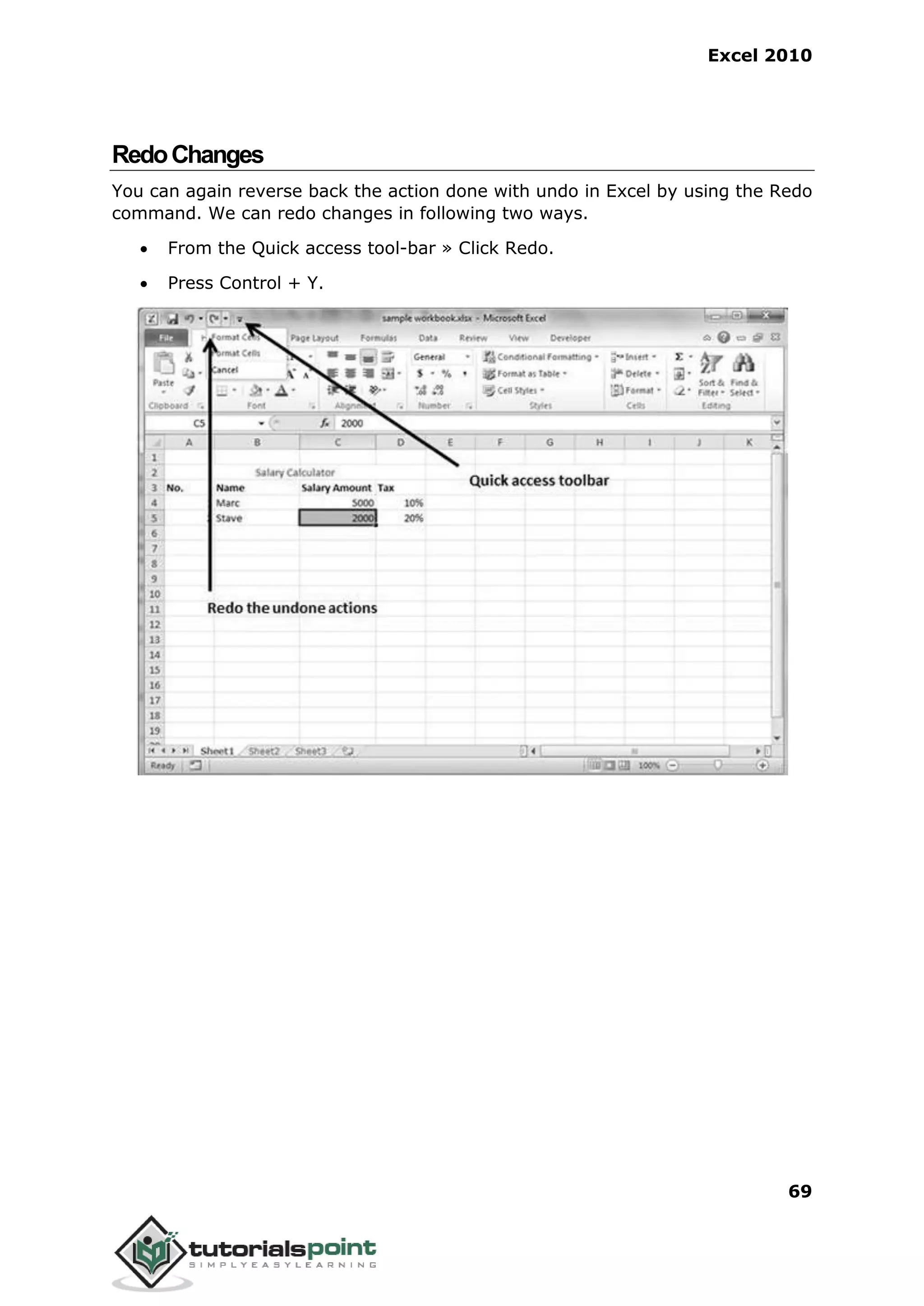Excel 2010
69
RedoChanges
You can again reverse back the action done with undo in Excel by using the Redo
command. We can redo changes in following two ways.
 From the Quick access tool-bar » Click Redo.
 Press Control + Y.
 
