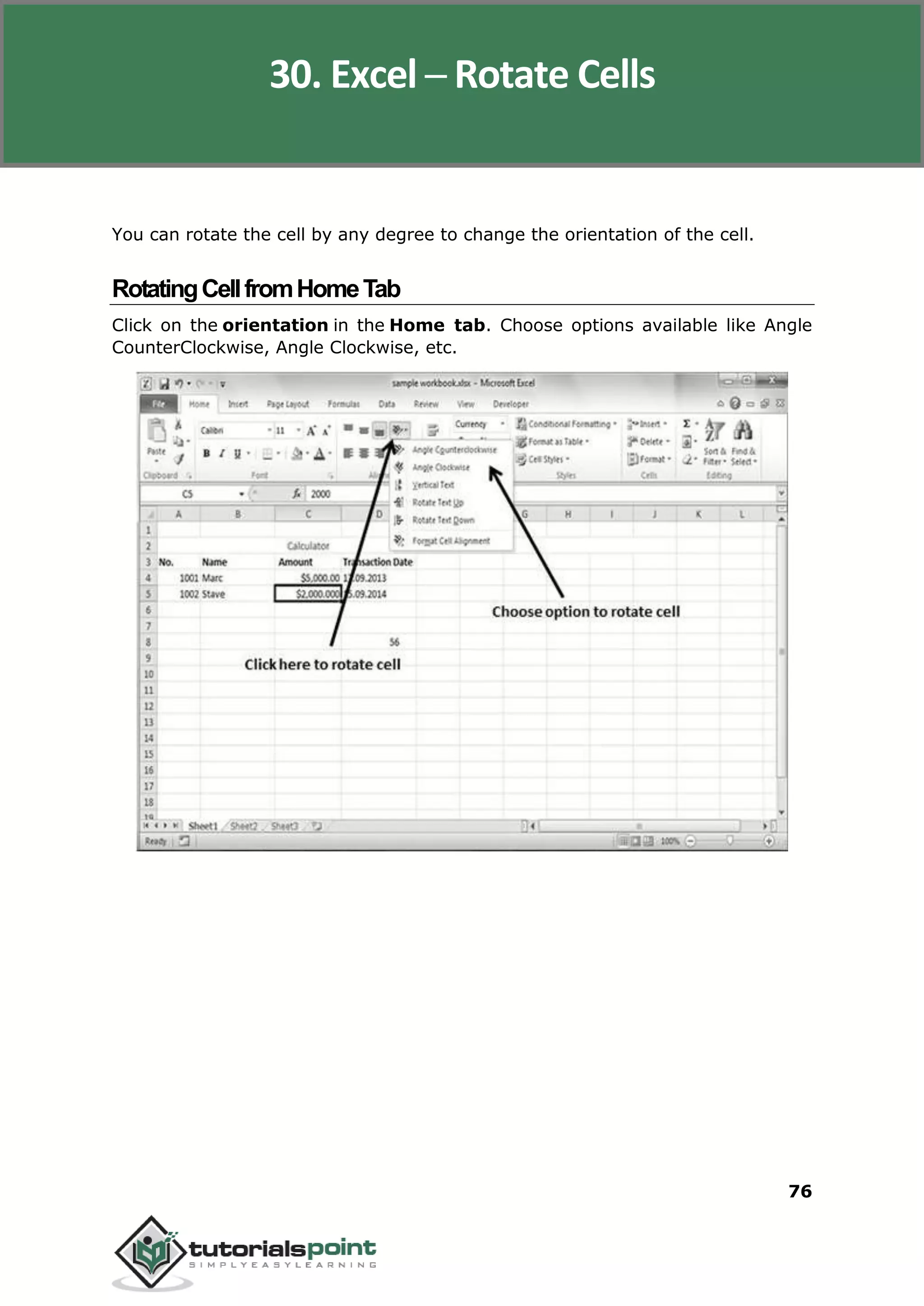 Excel 2010
76
You can rotate the cell by any degree to change the orientation of the cell.
RotatingCellfromHomeTab
Click on the orientation in the Home tab. Choose options available like Angle
CounterClockwise, Angle Clockwise, etc.
30. Excel ─ Rotate Cells
 