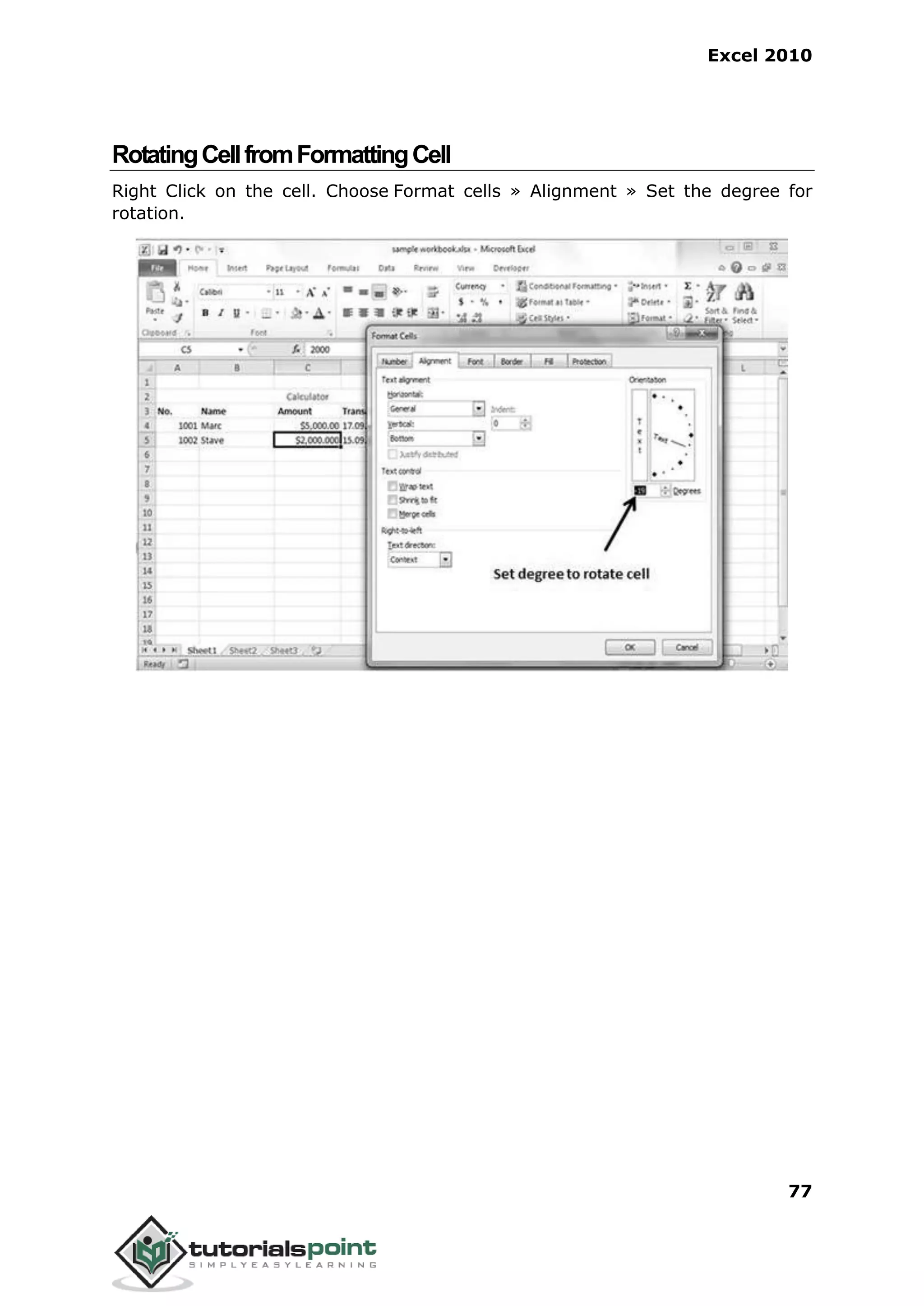 Excel 2010
77
RotatingCellfromFormattingCell
Right Click on the cell. Choose Format cells » Alignment » Set the degree for
rotation.
 