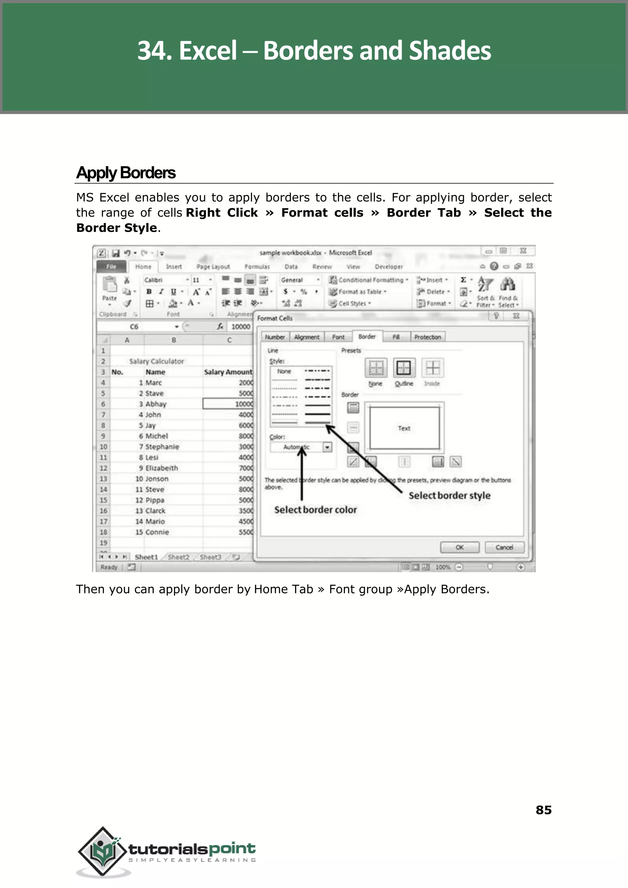 Excel 2010
85
ApplyBorders
MS Excel enables you to apply borders to the cells. For applying border, select
the range of cells Right Click » Format cells » Border Tab » Select the
Border Style.
Then you can apply border by Home Tab » Font group »Apply Borders.
34. Excel ─ Borders and Shades
 