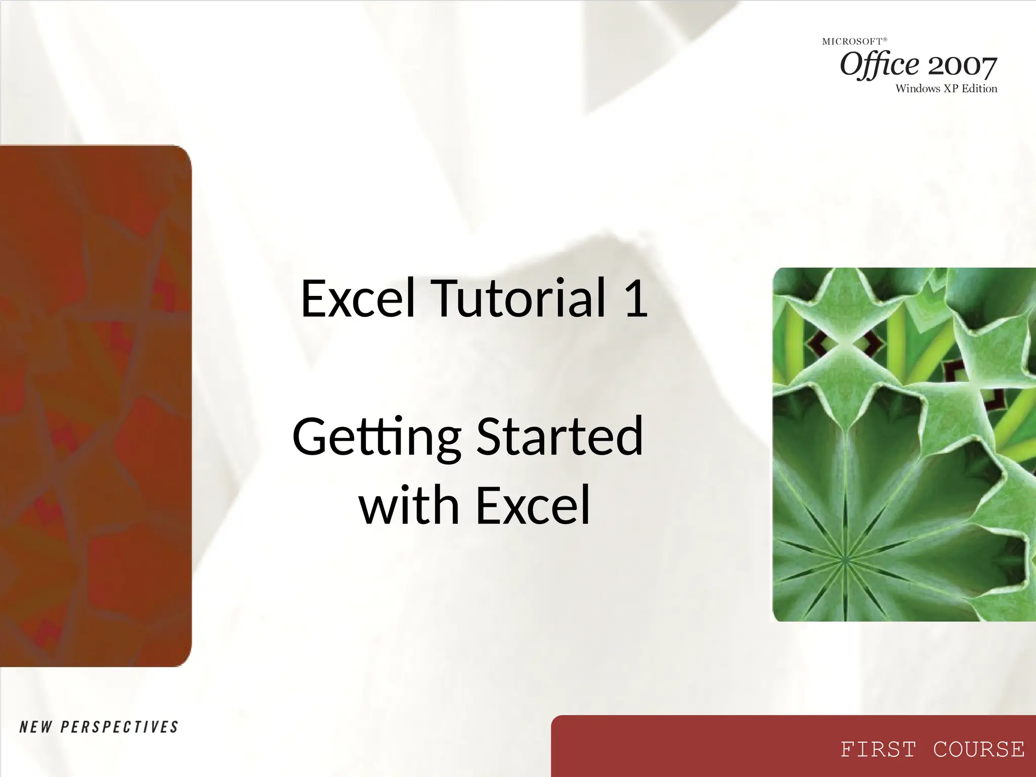 FIRST COURSE
Excel Tutorial 1
Getting Started
with Excel
 