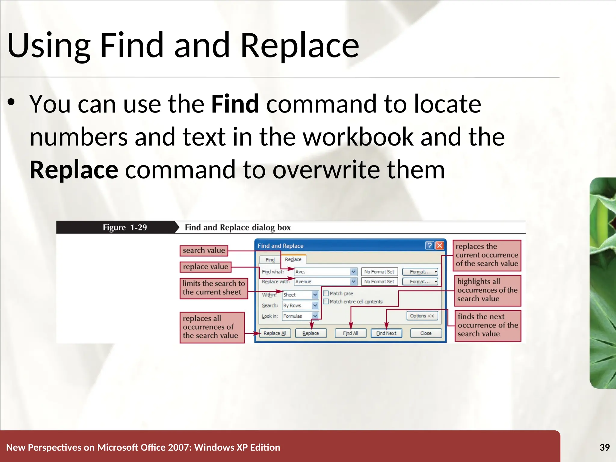 XP
New Perspectives on Microsoft Office 2007: Windows XP Edition 39
Using Find and Replace
• You can use the Find command to locate
numbers and text in the workbook and the
Replace command to overwrite them
 