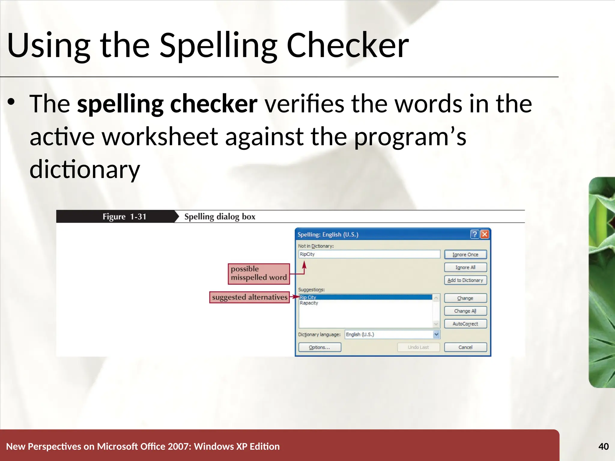XP
New Perspectives on Microsoft Office 2007: Windows XP Edition 40
Using the Spelling Checker
• The spelling checker verifies the words in the
active worksheet against the program’s
dictionary
 