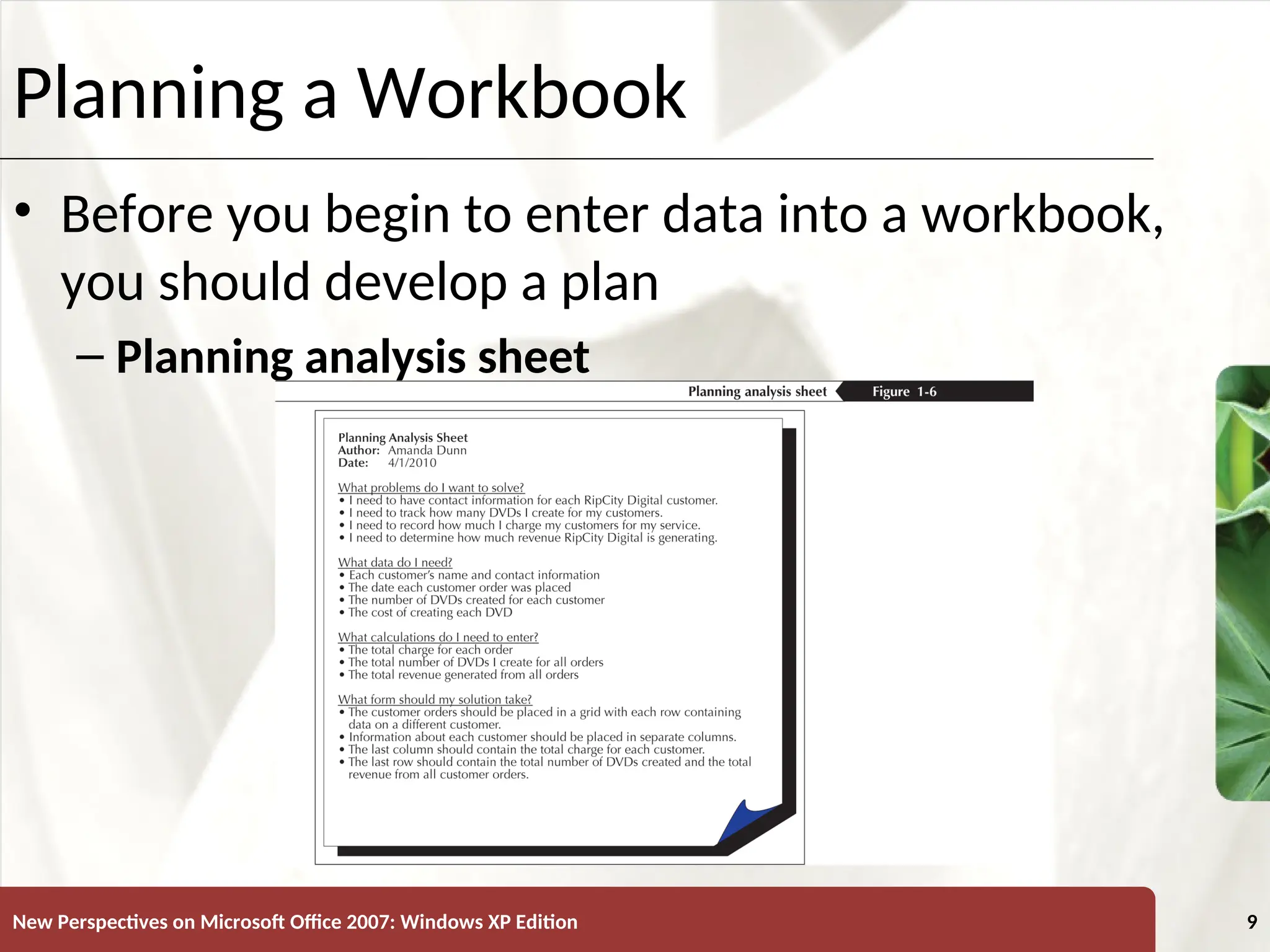 XP
New Perspectives on Microsoft Office 2007: Windows XP Edition 9
Planning a Workbook
• Before you begin to enter data into a workbook,
you should develop a plan
– Planning analysis sheet
 
