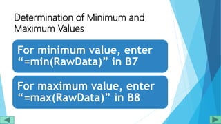Determination of Minimum and
Maximum Values
For minimum value, enter
“=min(RawData)” in B7
For maximum value, enter
“=max(RawData)” in B8
 