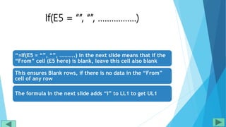 If(E5 = “”, “”, ……………..)
“=If(E5 = “”, “”, ………..) in the next slide means that if the
“From” cell (E5 here) is blank, leave this cell also blank
This ensures Blank rows, if there is no data in the “From”
cell of any row
The formula in the next slide adds “I” to LL1 to get UL1
 