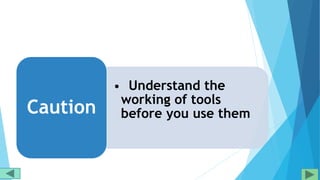• Understand the
working of tools
before you use themCaution
 