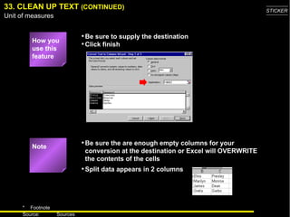 33. CLEAN UP TEXT  (CONTINUED) Be sure the are enough empty columns for your conversion at the destination or Excel will OVERWRITE the contents of the cells How you use this feature Be sure to supply the destination Click finish Note Split data appears in 2 columns 