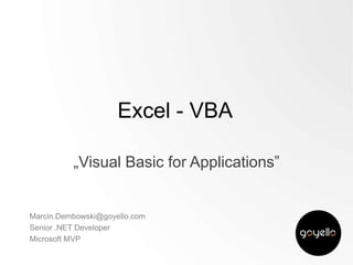 Excel - VBA
„Visual Basic for Applications”

Marcin.Dembowski@goyello.com
Senior .NET Developer
Microsoft MVP

 