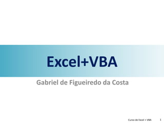 Excel+VBA
Gabriel de Figueiredo da Costa
Curso de Excel + VBA 1
 