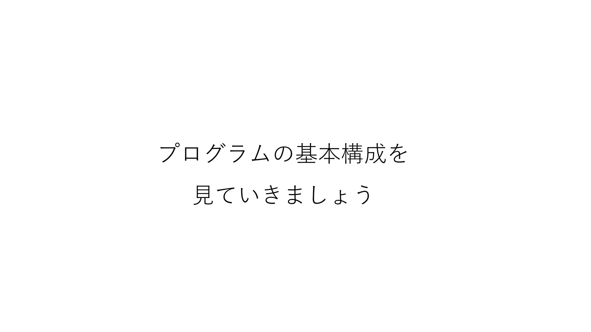 プログラムの基本構成を
見ていきましょう
 