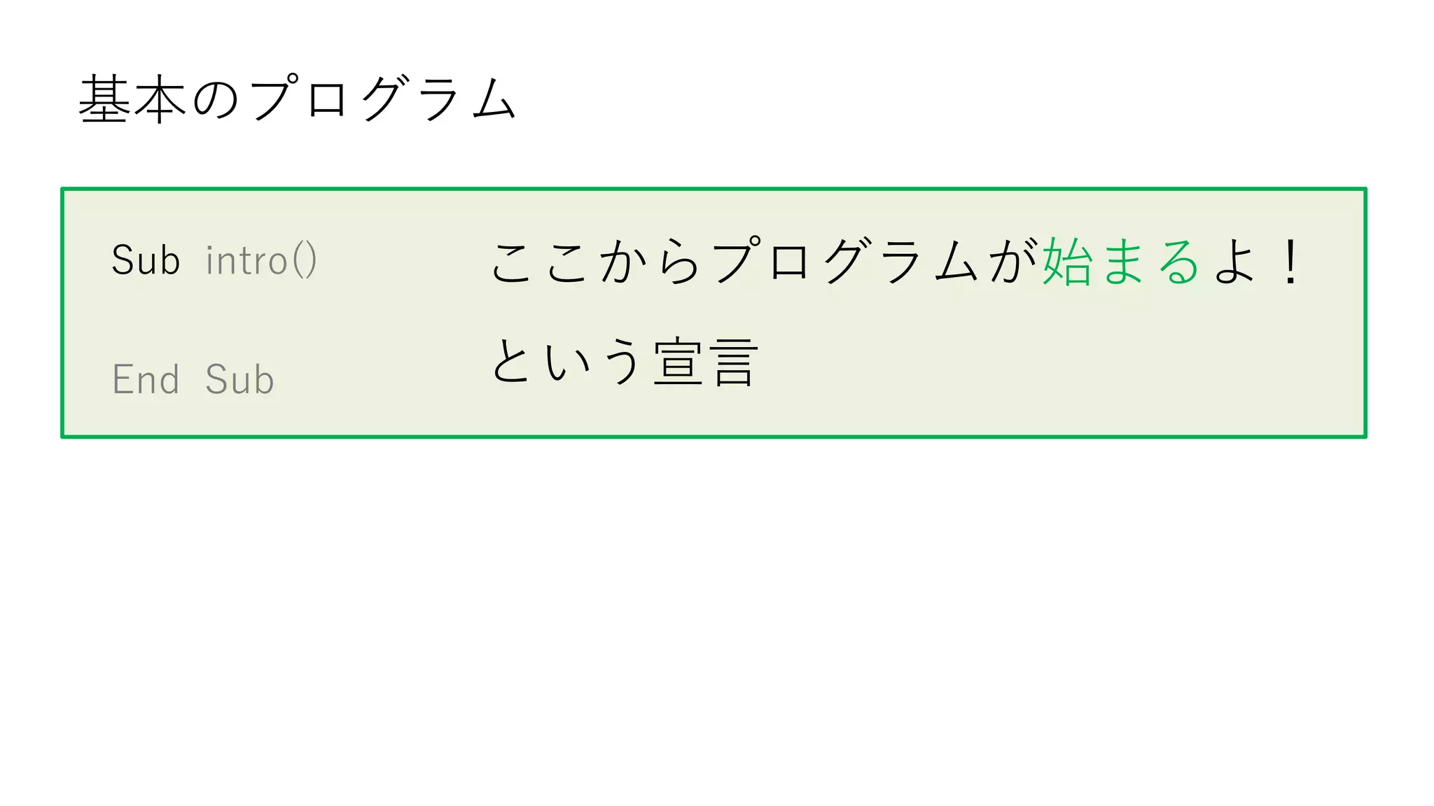 Sub intro()
End Sub
基本のプログラム
ここからプログラムが始まるよ！
という宣言
 