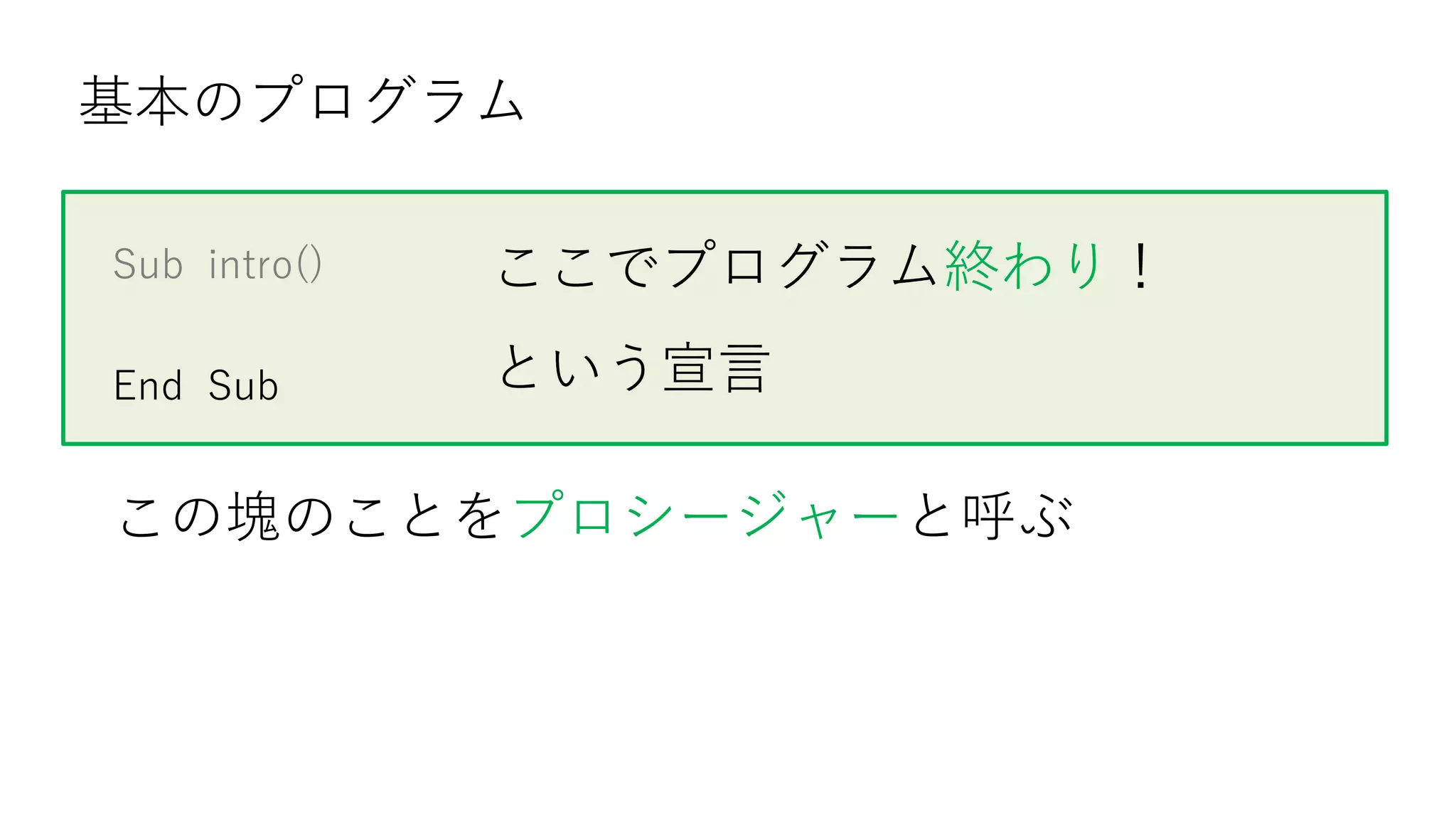 Sub intro()
End Sub
基本のプログラム
ここでプログラム終わり！
という宣言
この塊のことをプロシージャーと呼ぶ
 