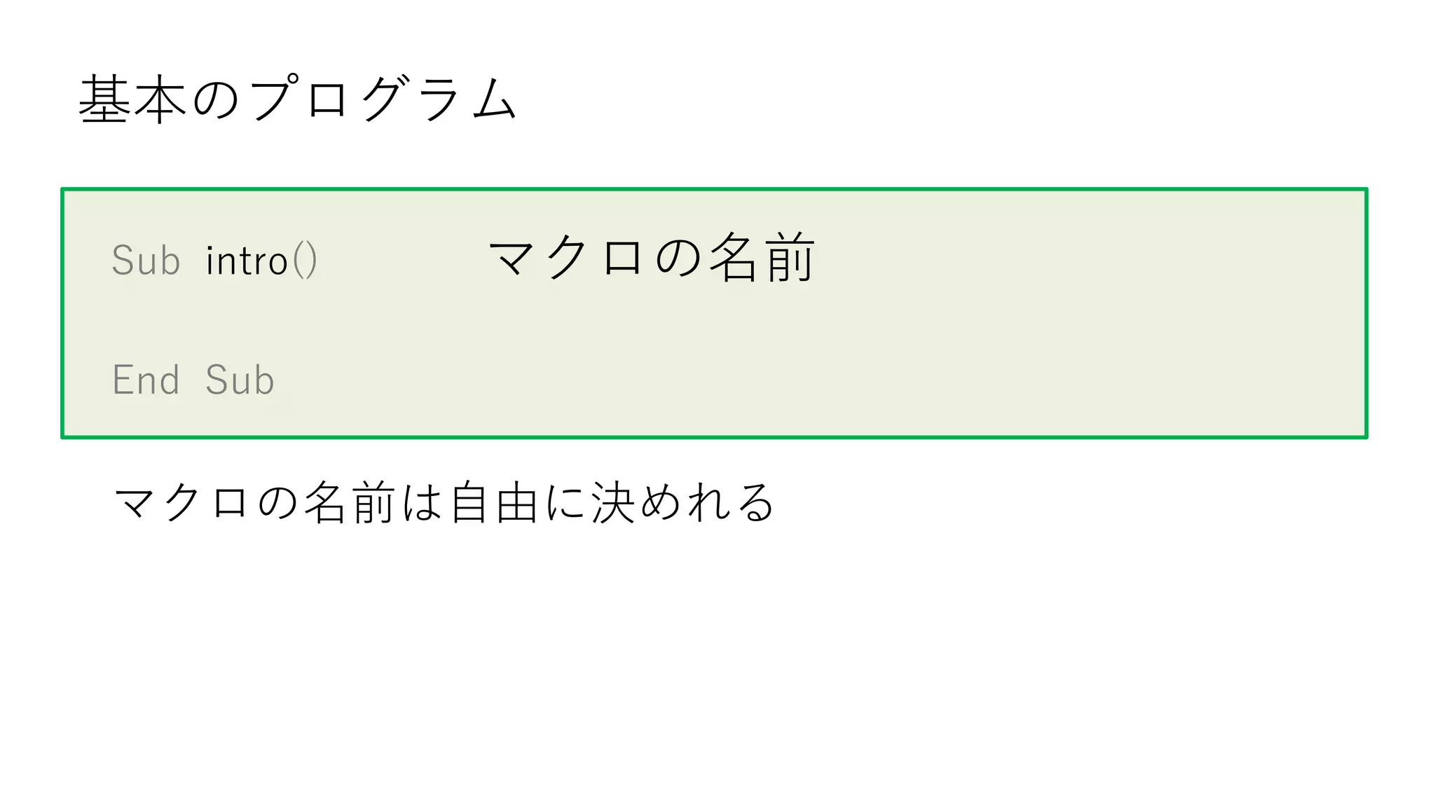 Sub intro()
End Sub
基本のプログラム
マクロの名前
マクロの名前は自由に決めれる
 