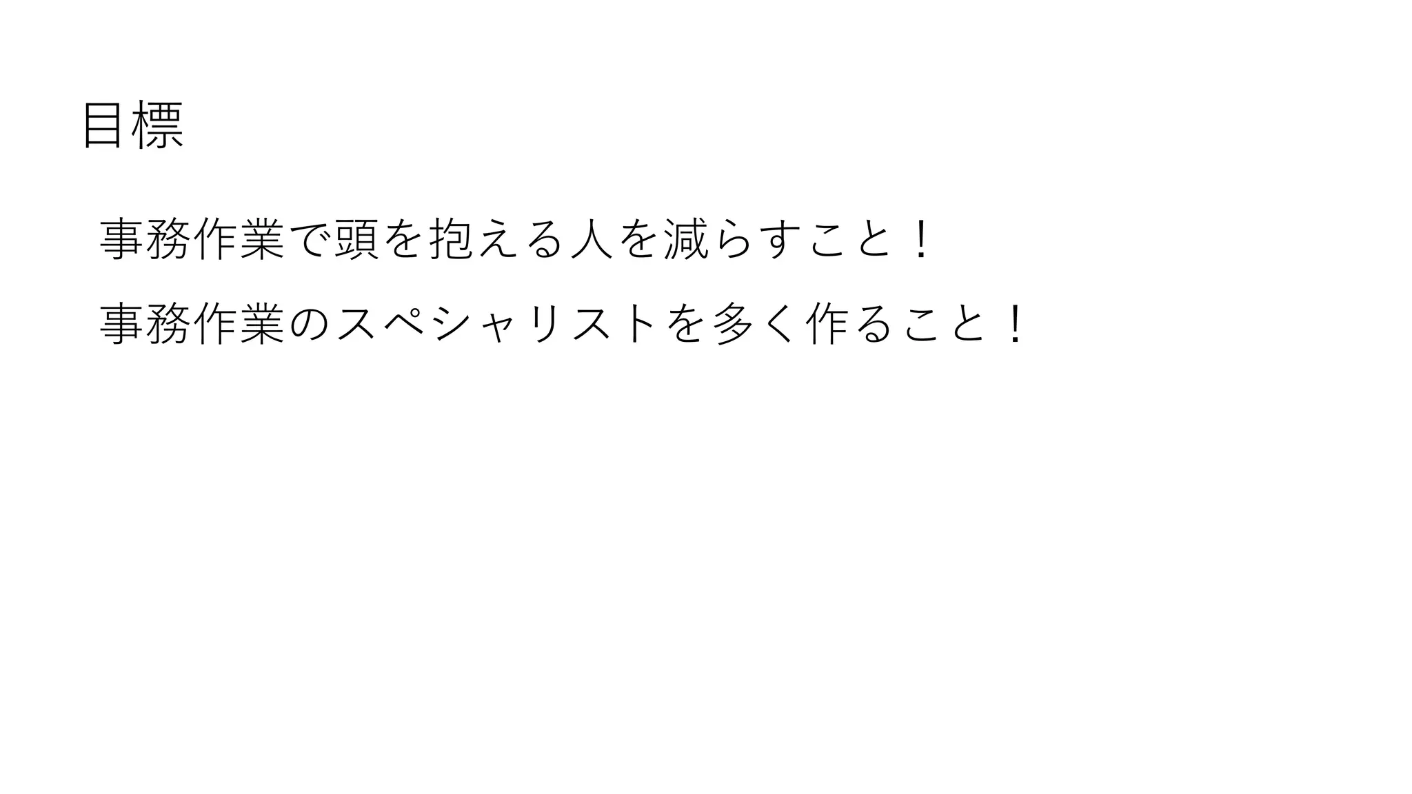 目標
事務作業で頭を抱える人を減らすこと！
事務作業のスペシャリストを多く作ること！
 