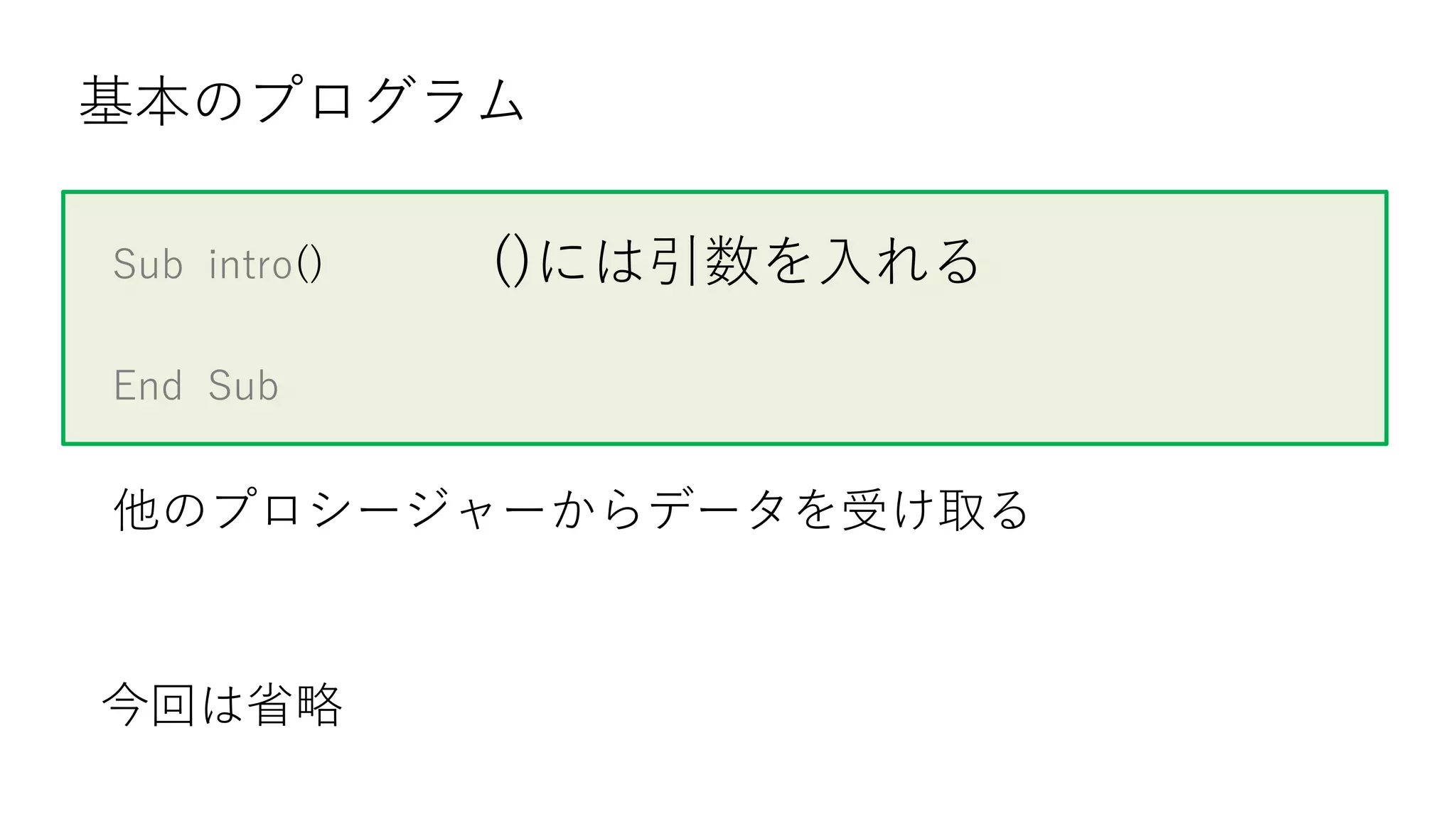 Sub intro()
End Sub
基本のプログラム
()には引数を入れる
他のプロシージャーからデータを受け取る
今回は省略
 